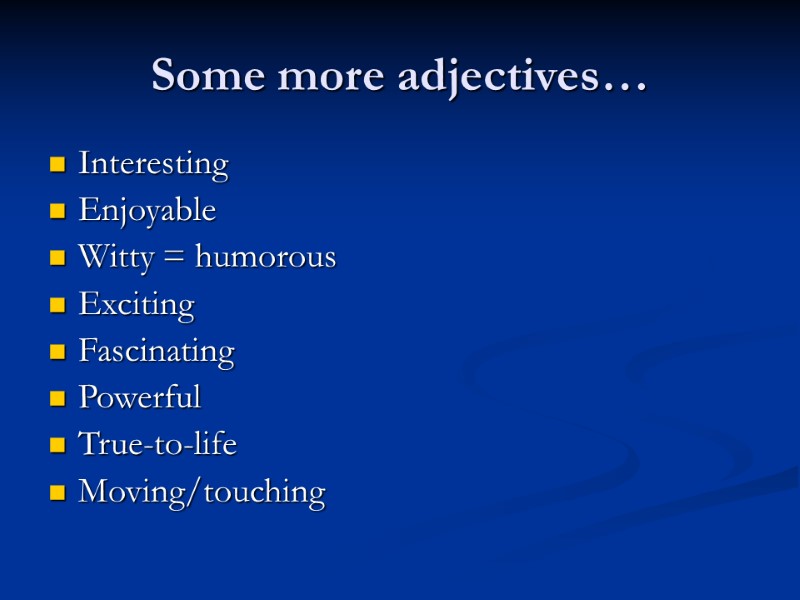 Some more adjectives… Interesting Enjoyable Witty = humorous Exciting Fascinating Powerful True-to-life Moving/touching